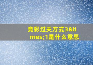 竞彩过关方式3×1是什么意思