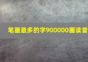 笔画最多的字900000画读音