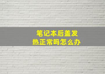 笔记本后盖发热正常吗怎么办