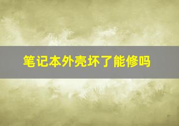 笔记本外壳坏了能修吗