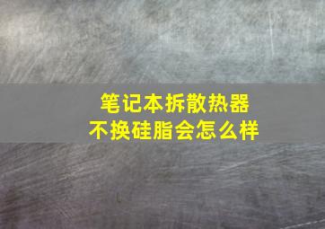 笔记本拆散热器不换硅脂会怎么样