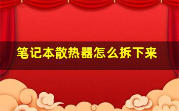 笔记本散热器怎么拆下来