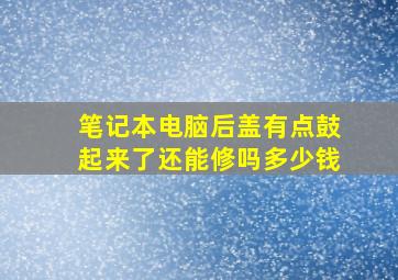 笔记本电脑后盖有点鼓起来了还能修吗多少钱