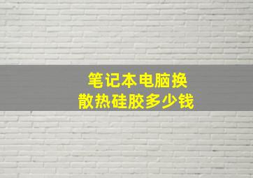 笔记本电脑换散热硅胶多少钱