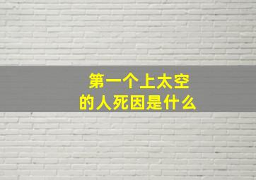 第一个上太空的人死因是什么