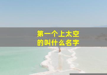 第一个上太空的叫什么名字