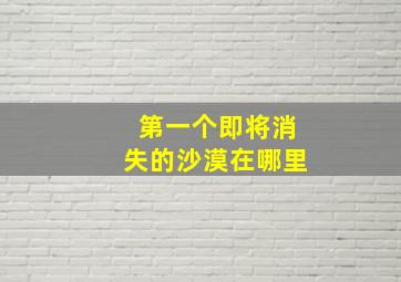 第一个即将消失的沙漠在哪里