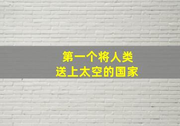 第一个将人类送上太空的国家