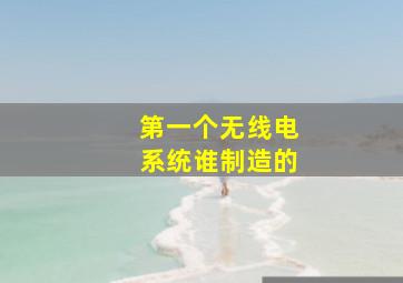 第一个无线电系统谁制造的