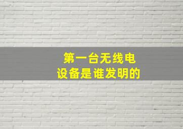 第一台无线电设备是谁发明的