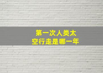 第一次人类太空行走是哪一年