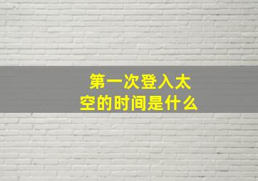 第一次登入太空的时间是什么