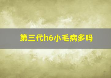 第三代h6小毛病多吗