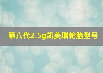 第八代2.5g凯美瑞轮胎型号