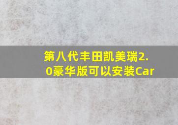 第八代丰田凯美瑞2.0豪华版可以安装Car