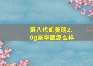 第八代凯美瑞2.0g豪华版怎么样