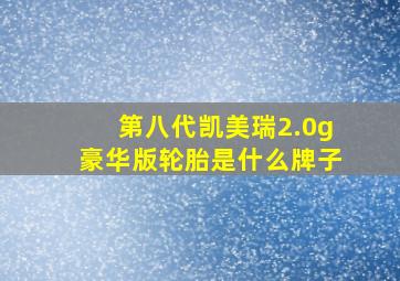 第八代凯美瑞2.0g豪华版轮胎是什么牌子