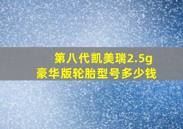 第八代凯美瑞2.5g豪华版轮胎型号多少钱