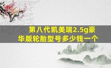 第八代凯美瑞2.5g豪华版轮胎型号多少钱一个