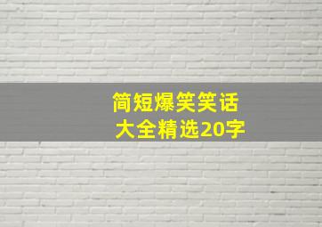 简短爆笑笑话大全精选20字