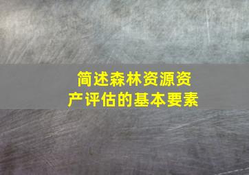 简述森林资源资产评估的基本要素