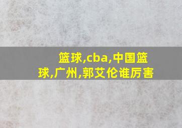 篮球,cba,中国篮球,广州,郭艾伦谁厉害