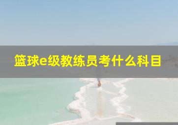 篮球e级教练员考什么科目