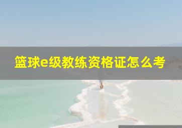 篮球e级教练资格证怎么考