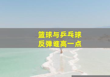 篮球与乒乓球反弹谁高一点