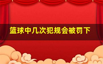 篮球中几次犯规会被罚下