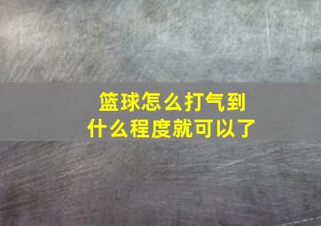 篮球怎么打气到什么程度就可以了