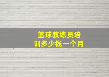 篮球教练员培训多少钱一个月