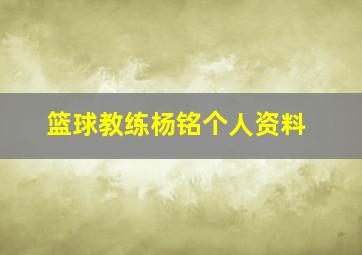 篮球教练杨铭个人资料