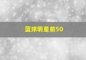 篮球明星前50