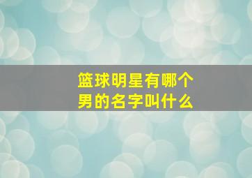 篮球明星有哪个男的名字叫什么