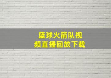 篮球火箭队视频直播回放下载