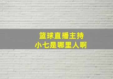 篮球直播主持小七是哪里人啊