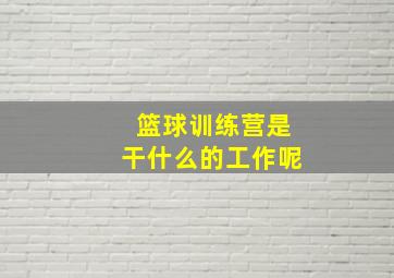 篮球训练营是干什么的工作呢