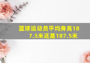 篮球运动员平均身高187.5米还是187.5米