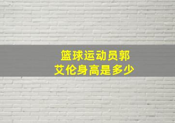 篮球运动员郭艾伦身高是多少