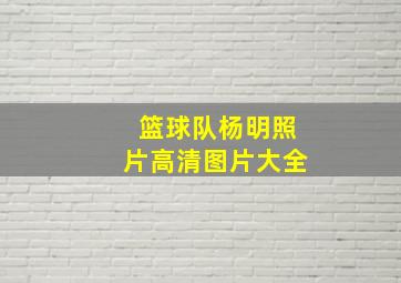 篮球队杨明照片高清图片大全