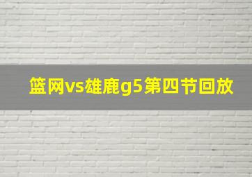 篮网vs雄鹿g5第四节回放