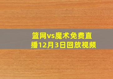 篮网vs魔术免费直播12月3日回放视频