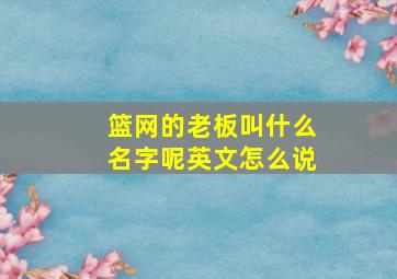 篮网的老板叫什么名字呢英文怎么说