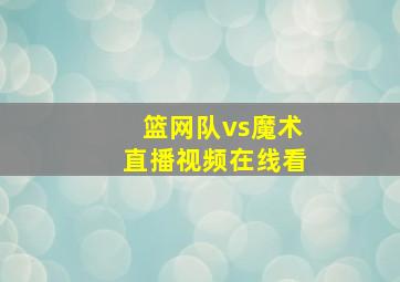 篮网队vs魔术直播视频在线看