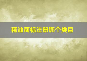 精油商标注册哪个类目