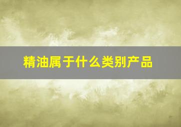 精油属于什么类别产品