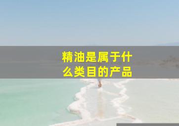 精油是属于什么类目的产品