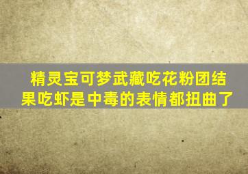 精灵宝可梦武藏吃花粉团结果吃虾是中毒的表情都扭曲了