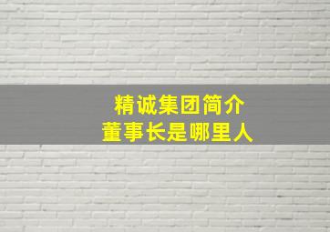 精诚集团简介董事长是哪里人